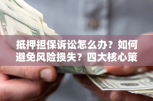 武汉抵押担保诉讼怎么办？如何避免风险损失？四大核心策略全解读