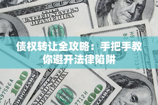 武汉债权转让全攻略：手把手教你避开法律陷阱