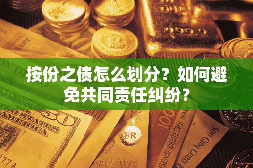 武汉按份之债怎么划分？如何避免共同责任纠纷？
