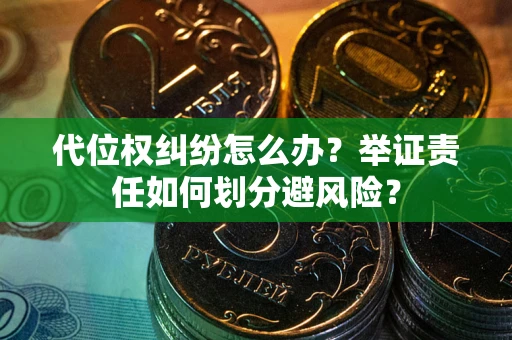 武汉代位权纠纷怎么办？举证责任如何划分避风险？