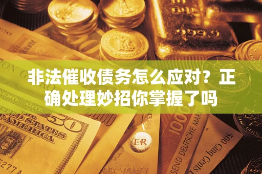 武汉非法催收债务怎么应对？正确处理妙招你掌握了吗