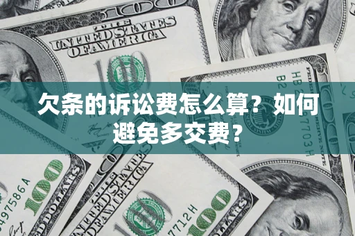 武汉欠条的诉讼费怎么算？如何避免多交费？