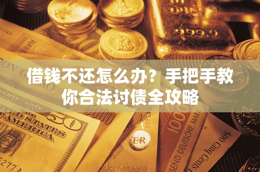 武汉借钱不还怎么办？手把手教你合法讨债全攻略