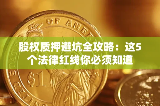 武汉股权质押避坑全攻略：这5个法律红线你必须知道