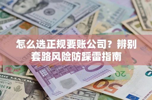 武汉怎么选正规要账公司？辨别套路风险防踩雷指南