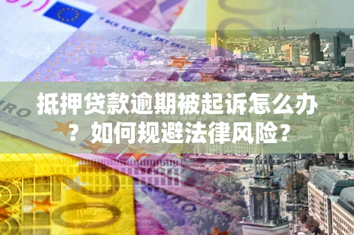 武汉抵押贷款逾期被起诉怎么办？如何规避法律风险？