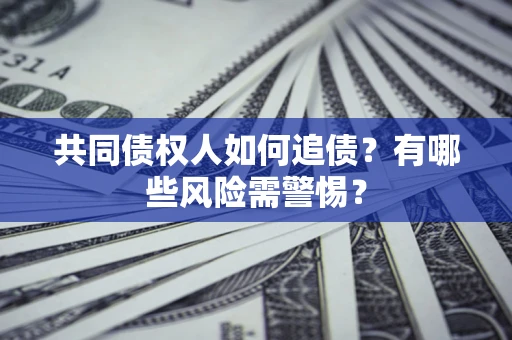 武汉共同债权人如何追债？有哪些风险需警惕？