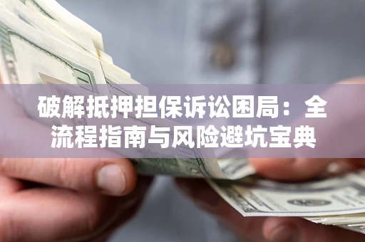 武汉破解抵押担保诉讼困局：全流程指南与风险避坑宝典