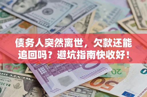 武汉债务人突然离世，欠款还能追回吗？避坑指南快收好！