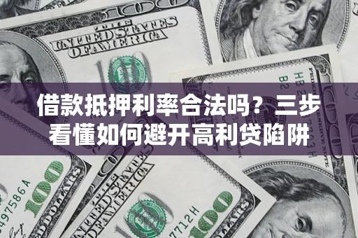 武汉借款抵押利率合法吗？三步看懂如何避开高利贷陷阱
