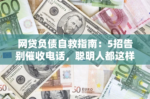 武汉网贷负债自救指南：5招告别催收电话，聪明人都这样做