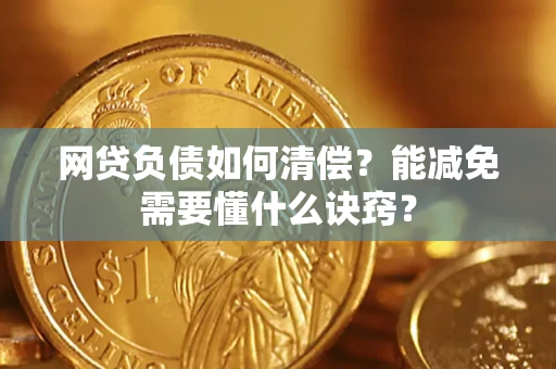 武汉网贷负债如何清偿？能减免需要懂什么诀窍？
