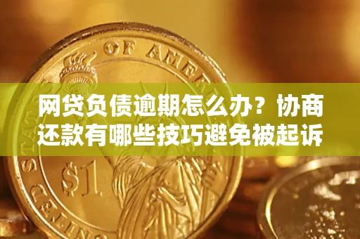 武汉网贷负债逾期怎么办？协商还款有哪些技巧避免被起诉？