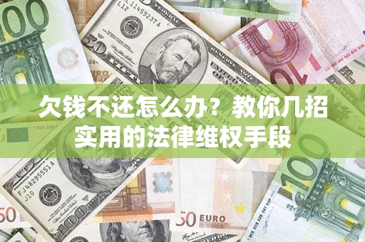 武汉欠钱不还怎么办？教你几招实用的法律维权手段