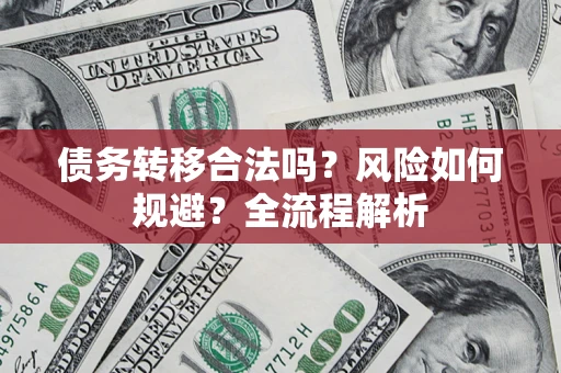 武汉债务转移合法吗？风险如何规避？全流程解析