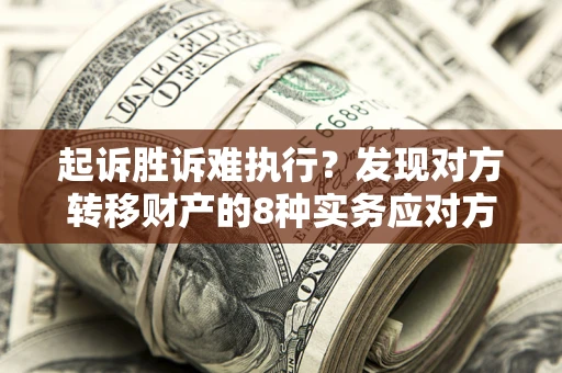 武汉起诉胜诉难执行？发现对方转移财产的8种实务应对方案