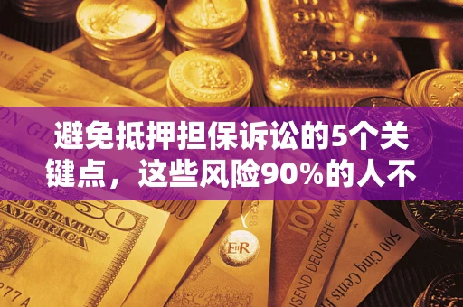 武汉避免抵押担保诉讼的5个关键点，这些风险90%的人不知道！