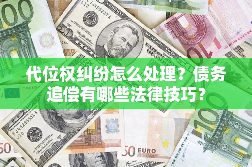 武汉代位权纠纷怎么处理？债务追偿有哪些法律技巧？
