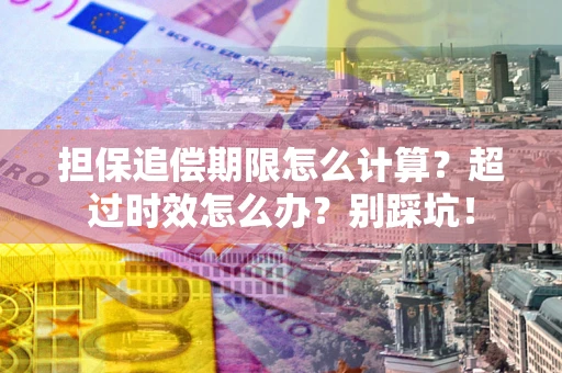 武汉担保追偿期限怎么计算？超过时效怎么办？别踩坑！
