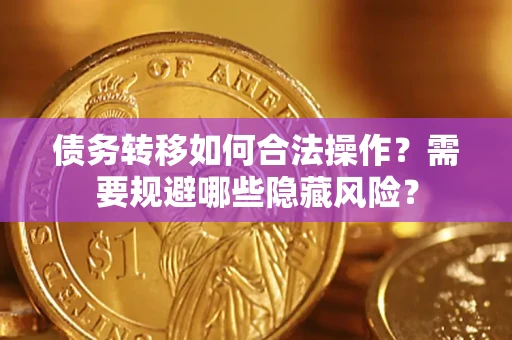 武汉债务转移如何合法操作？需要规避哪些隐藏风险？