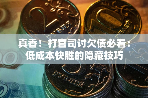 武汉真香！打官司讨欠债必看：低成本快胜的隐藏技巧