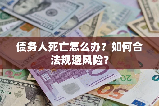 武汉债务人死亡怎么办？如何合法规避风险？