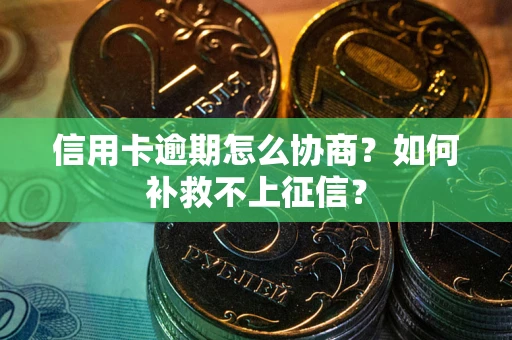 武汉信用卡逾期怎么协商？如何补救不上征信？