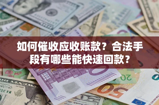 武汉如何催收应收账款？合法手段有哪些能快速回款？