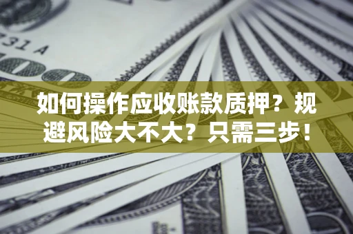 武汉如何操作应收账款质押？规避风险大不大？只需三步！