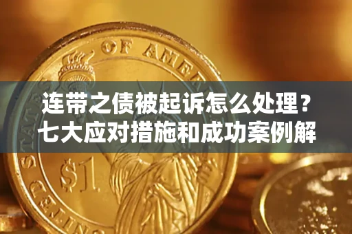 武汉连带之债被起诉怎么处理？七大应对措施和成功案例解析