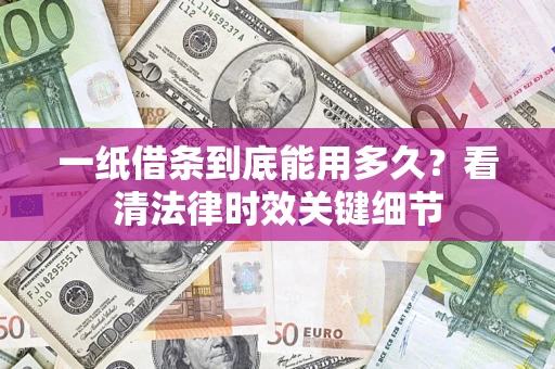 武汉一纸借条到底能用多久？看清法律时效关键细节