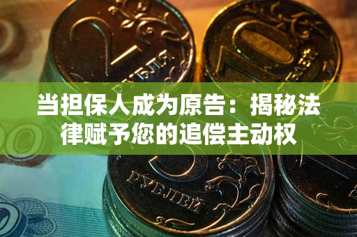 武汉当担保人成为原告：揭秘法律赋予您的追偿主动权