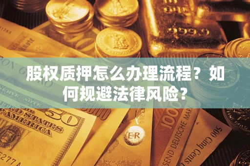 武汉股权质押怎么办理流程？如何规避法律风险？