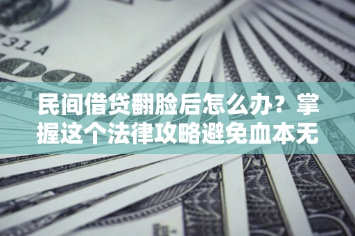 武汉民间借贷翻脸后怎么办？掌握这个法律攻略避免血本无归