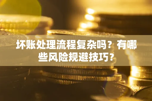 武汉坏账处理流程复杂吗？有哪些风险规避技巧？