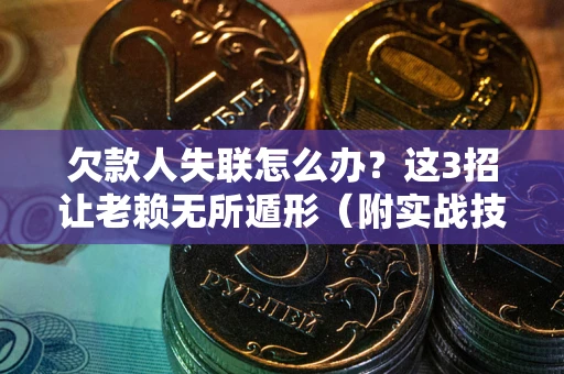 武汉欠款人失联怎么办？这3招让老赖无所遁形（附实战技巧）