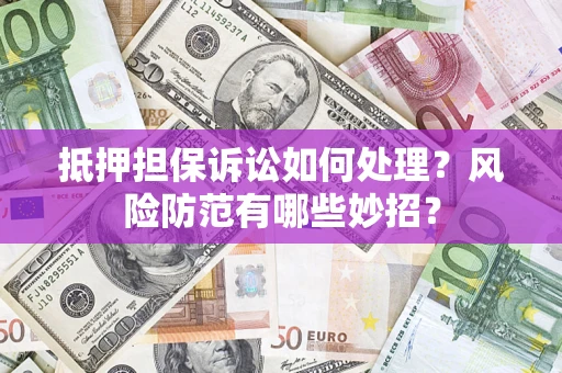 武汉抵押担保诉讼如何处理？风险防范有哪些妙招？