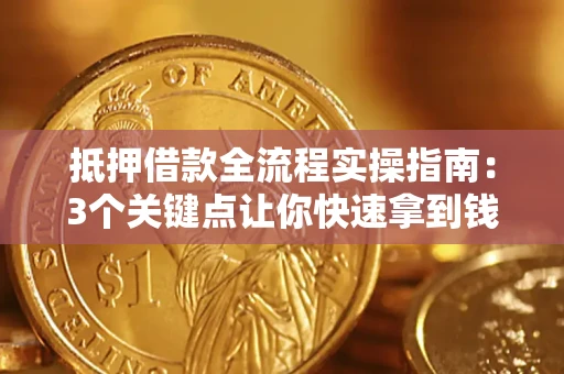 武汉抵押借款全流程实操指南：3个关键点让你快速拿到钱