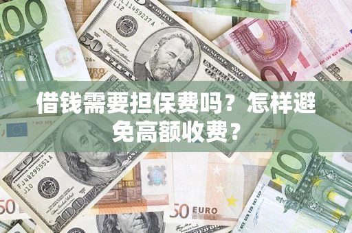 武汉借钱需要担保费吗？怎样避免高额收费？