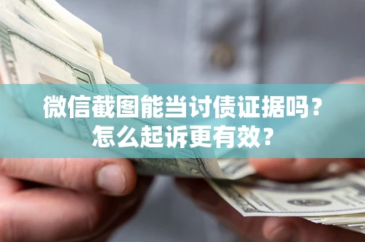 武汉微信截图能当讨债证据吗？怎么起诉更有效？