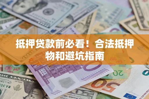 武汉抵押贷款前必看！合法抵押物和避坑指南
