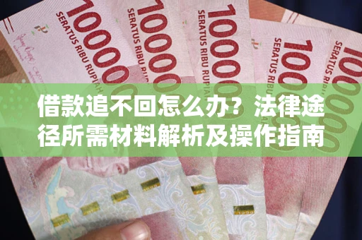 武汉借款追不回怎么办?法律途径所需材料解析及操作指南 武汉借款追不回怎么办?法律途径所需材料解析及操作指南