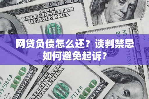 武汉网贷负债怎么还？谈判禁忌如何避免起诉？