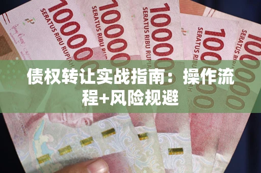 武汉债权转让实战指南：操作流程+风险规避
