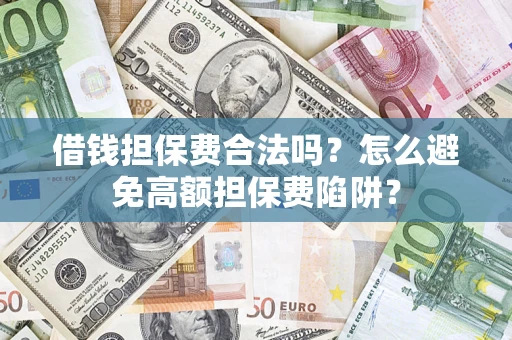 武汉借钱担保费合法吗？怎么避免高额担保费陷阱？