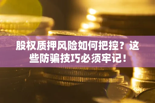 武汉股权质押风险如何把控？这些防骗技巧必须牢记！