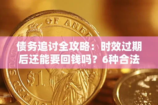武汉债务追讨全攻略：时效过期后还能要回钱吗？6种合法手段助你维权