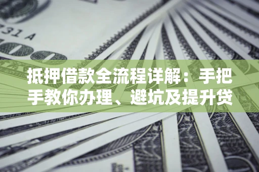 武汉抵押借款全流程详解：手把手教你办理、避坑及提升贷款额度