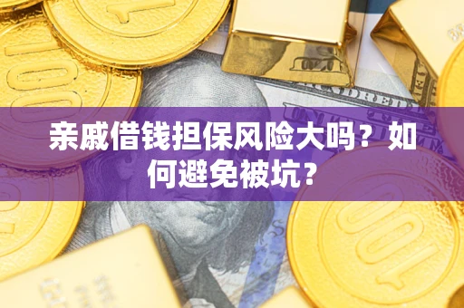 武汉亲戚借钱担保风险大吗？如何避免被坑？
