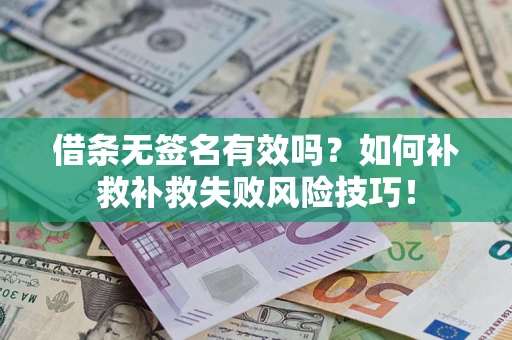 武汉借条无签名有效吗？如何补救补救失败风险技巧！